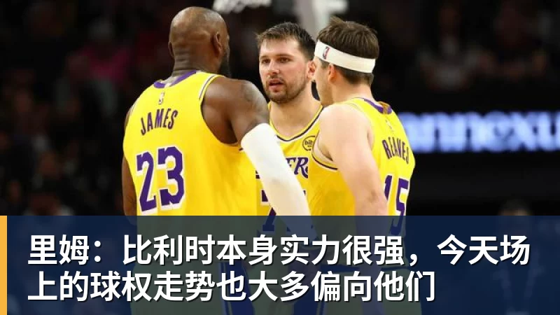 里姆：比利时本身实力很强，今天场上的球权走势也大多偏向他们