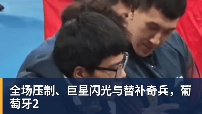 全场压制、巨星闪光与替补奇兵，葡萄牙2