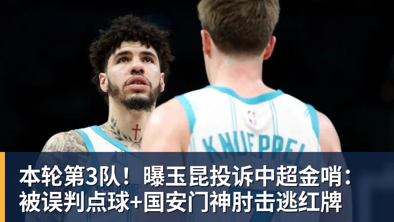本轮第3队！曝玉昆投诉中超金哨：被误判点球+国安门神肘击逃红牌