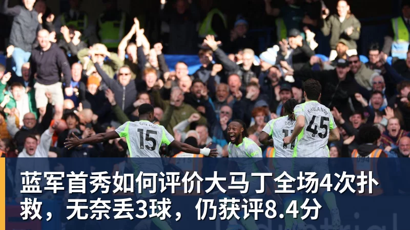 蓝军首秀如何评价大马丁全场4次扑救，无奈丢3球，仍获评8.4分