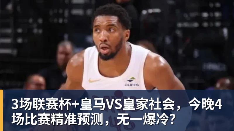 3场联赛杯+皇马VS皇家社会，今晚4场比赛精准预测，无一爆冷？