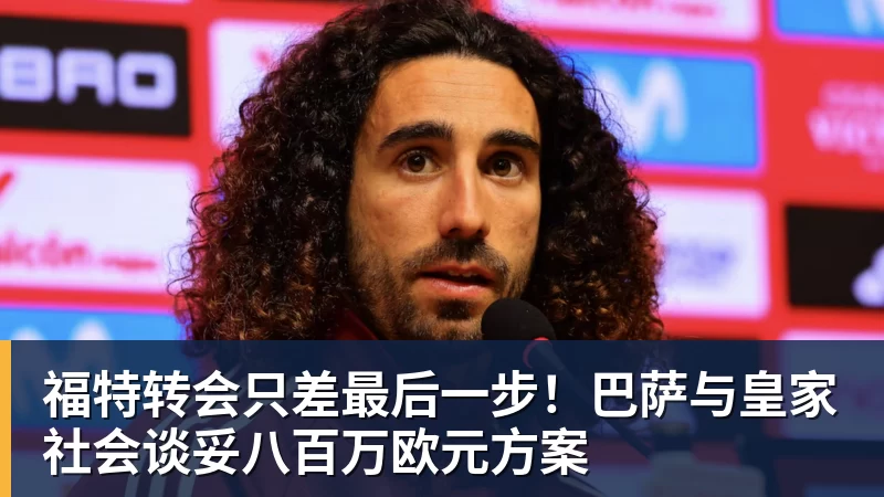 福特转会只差最后一步！巴萨与皇家社会谈妥八百万欧元方案