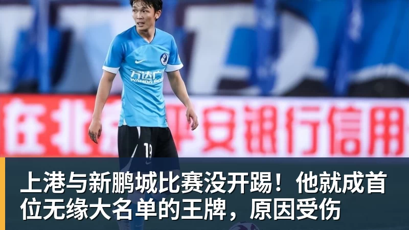 上港与新鹏城比赛没开踢！他就成首位无缘大名单的王牌，原因受伤