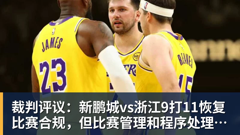 裁判评议：新鹏城vs浙江9打11恢复比赛合规，但比赛管理和程序处理存在不足
