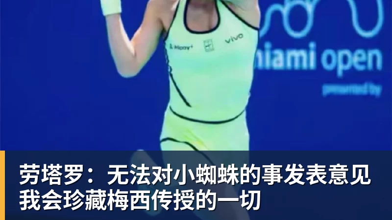 劳塔罗：无法对小蜘蛛的事发表意见我会珍藏梅西传授的一切