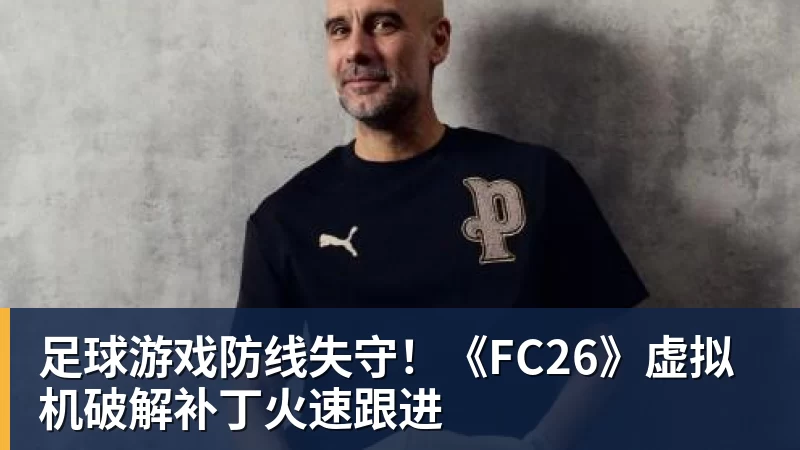 足球游戏防线失守！《FC26》虚拟机破解补丁火速跟进