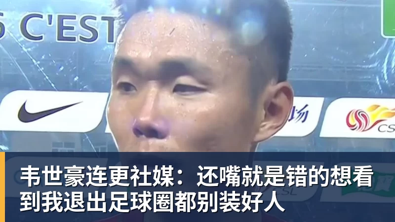 韦世豪连更社媒：还嘴就是错的想看到我退出足球圈都别装好人