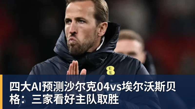 四大AI预测沙尔克04vs埃尔沃斯贝格：三家看好主队取胜
