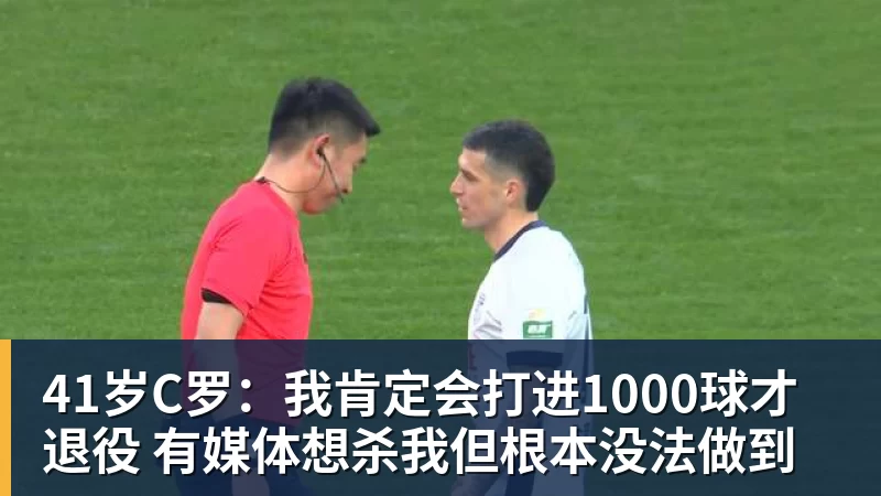 41岁C罗：我肯定会打进1000球才退役 有媒体想杀我但根本没法做到