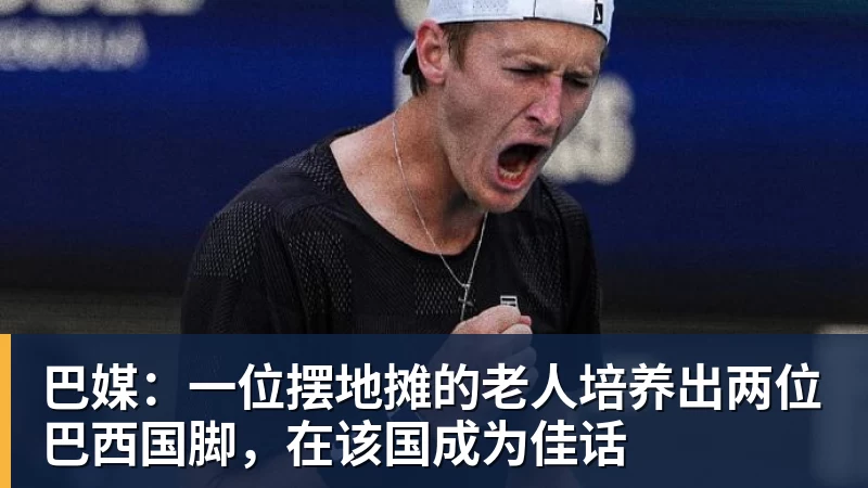 巴媒：一位摆地摊的老人培养出两位巴西国脚，在该国成为佳话