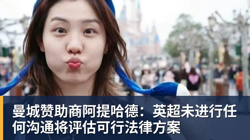 曼城赞助商阿提哈德：英超未进行任何沟通将评估可行法律方案