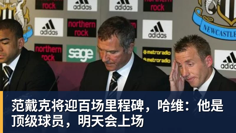 范戴克将迎百场里程碑，哈维：他是顶级球员，明天会上场