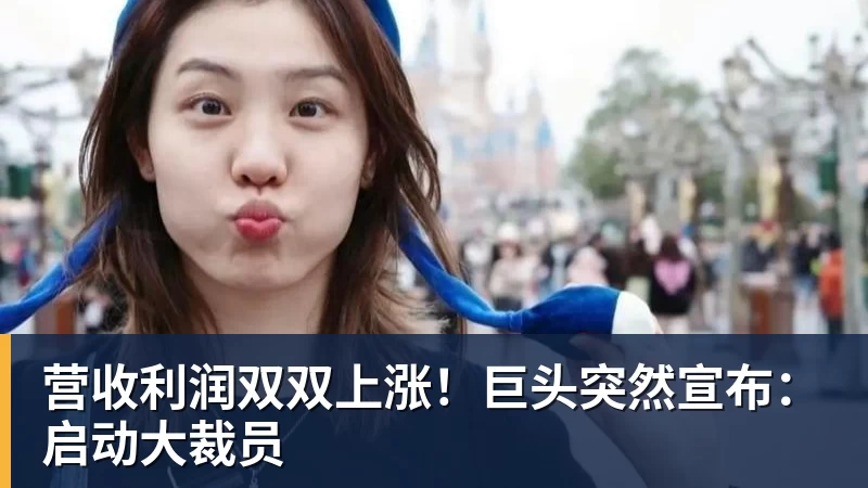 营收利润双双上涨！巨头突然宣布：启动大裁员