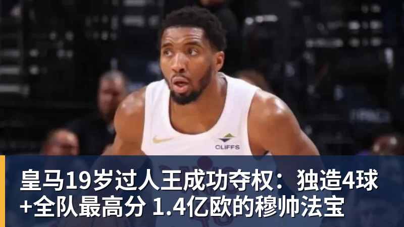 皇马19岁过人王成功夺权：独造4球+全队最高分 1.4亿欧的穆帅法宝