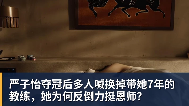 严子怡夺冠后多人喊换掉带她7年的教练，她为何反倒力挺恩师？
