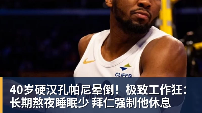 40岁硬汉孔帕尼晕倒！极致工作狂：长期熬夜睡眠少 拜仁强制他休息